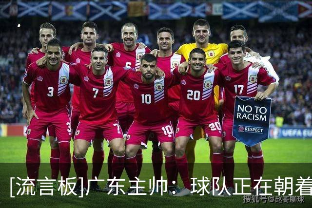 [流言板]广东主帅：球队正在朝着好的方向去建设，只是我们需要时间